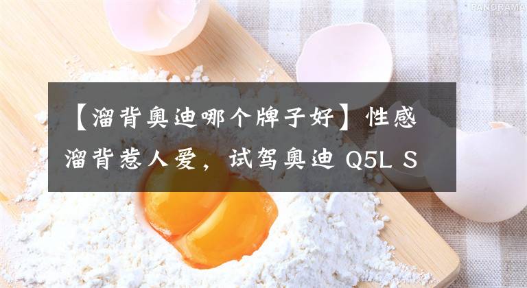 【溜背奧迪哪個牌子好】性感溜背惹人愛，試駕奧迪 Q5L Sportback