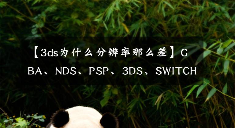 【3ds為什么分辨率那么差】GBA、NDS、PSP、3DS、SWITCH 你都玩過哪一款掌機？