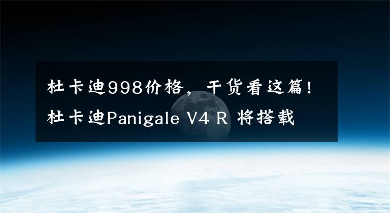 杜卡迪998價格，干貨看這篇!杜卡迪Panigale V4 R 將搭載干式離合