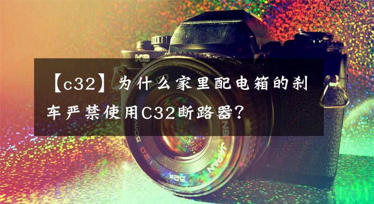 【c32】為什么家里配電箱的剎車嚴(yán)禁使用C32斷路器？