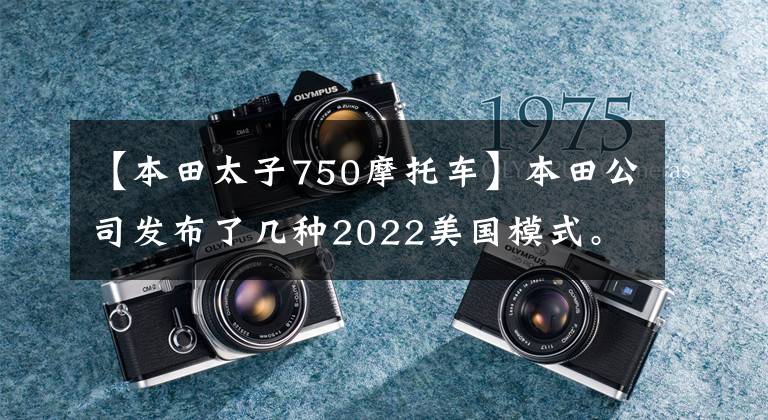 【本田太子750摩托車】本田公司發(fā)布了幾種2022美國模式。