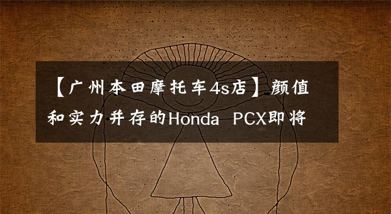 【廣州本田摩托車4s店】顏值和實力并存的Honda PCX即將來到中國。