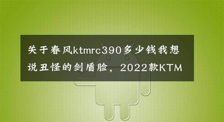 關(guān)于春風(fēng)ktmrc390多少錢我想說丑怪的劍盾臉，2022款KTM RC390 中國臺灣上市