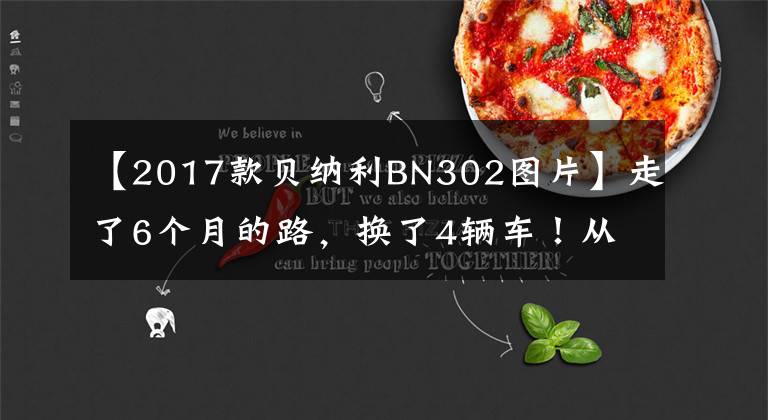 【2017款貝納利BN302圖片】走了6個月的路，換了4輛車！從國產到體驗大貿易車