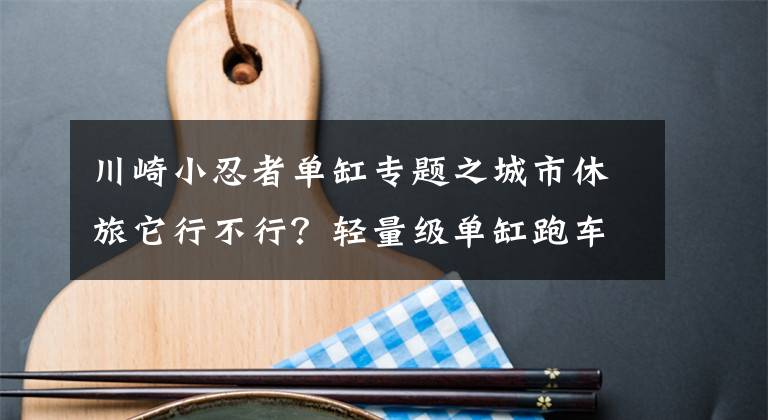 川崎小忍者單缸專題之城市休旅它行不行？輕量級單缸跑車川崎忍者250SL