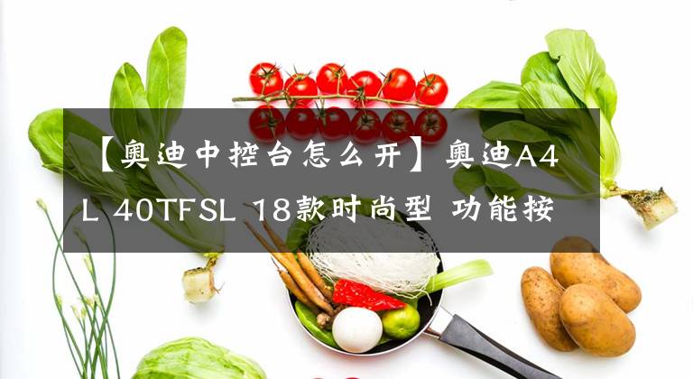 【奧迪中控臺(tái)怎么開(kāi)】奧迪A4L 40TFSL 18款時(shí)尚型 功能按鍵說(shuō)明（有用干貨）