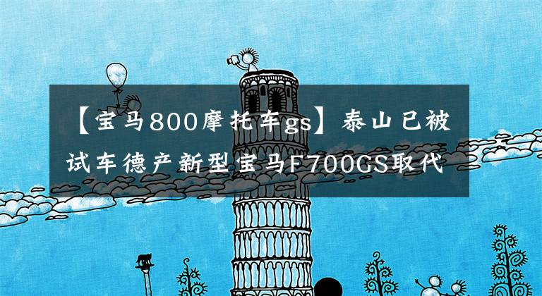 【寶馬800摩托車gs】泰山已被試車德產新型寶馬F700GS取代。