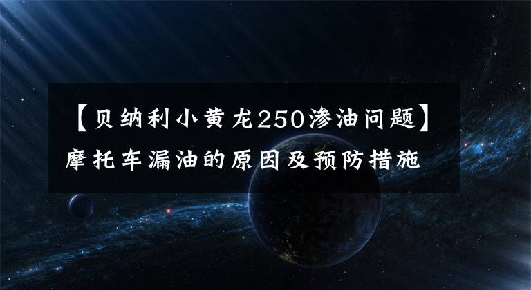 【貝納利小黃龍250滲油問題】摩托車漏油的原因及預(yù)防措施