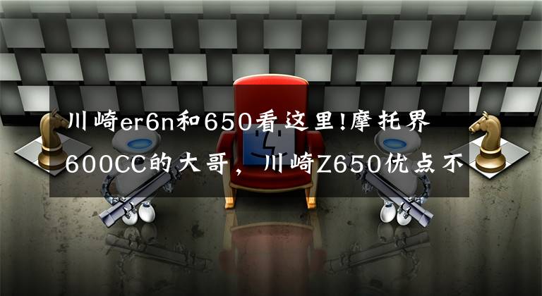 川崎er6n和650看這里!摩托界600CC的大哥，川崎Z650優(yōu)點不少，缺點更要說，我又不是托