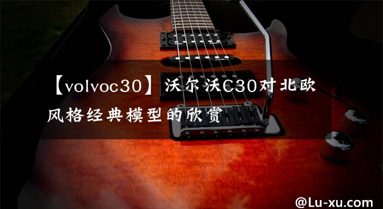 【volvoc30】沃爾沃C30對北歐風格經典模型的欣賞