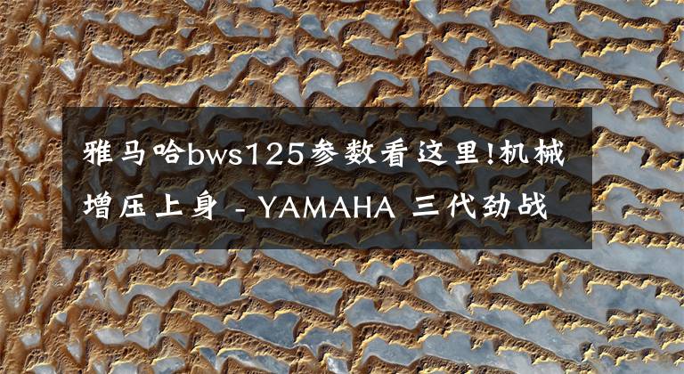 雅馬哈bws125參數(shù)看這里!機(jī)械增壓上身 - YAMAHA 三代勁戰(zhàn)125 馬力提升