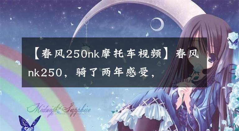 【春風(fēng)250nk摩托車視頻】春風(fēng)nk250，騎了兩年感受，