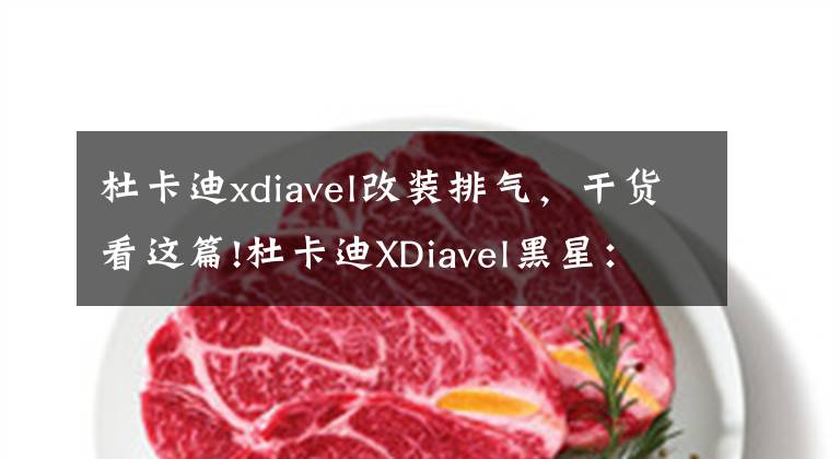 杜卡迪xdiavel改裝排氣，干貨看這篇!杜卡迪XDiavel黑星：運動巡洋摩托車