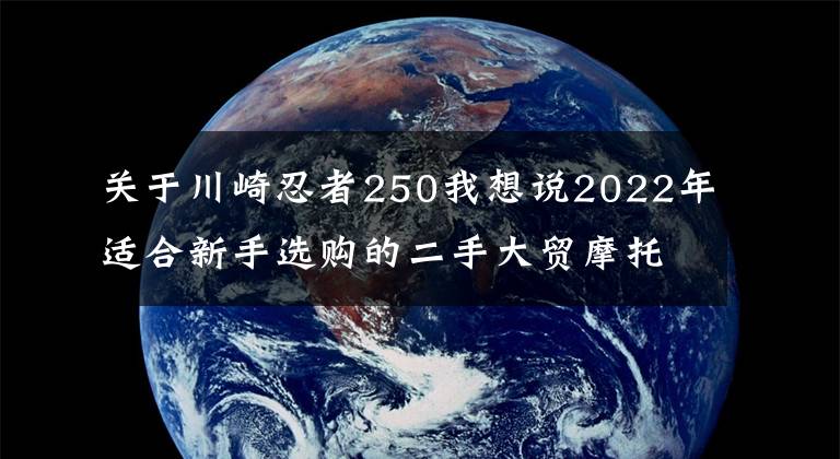 關(guān)于川崎忍者250我想說2022年適合新手選購的二手大貿(mào)摩托車推薦