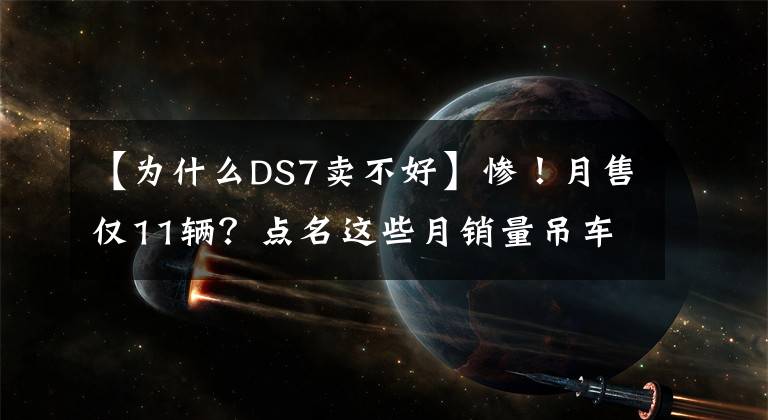 【為什么DS7賣(mài)不好】慘！月售僅11輛？點(diǎn)名這些月銷(xiāo)量吊車(chē)尾的品牌