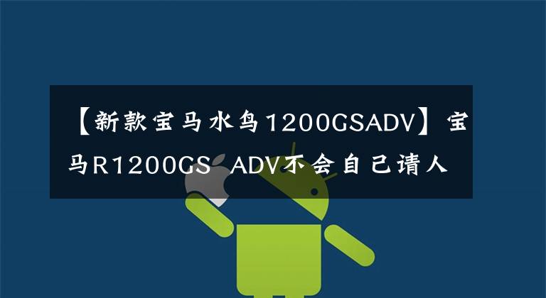 【新款寶馬水鳥1200GSADV】寶馬R1200GS  ADV不會自己請人更換系列，而是更換機(jī)油。