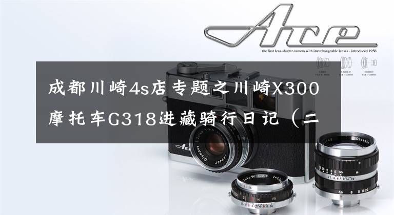 成都川崎4s店專題之川崎X300摩托車G318進藏騎行日記（二）2020.7.31