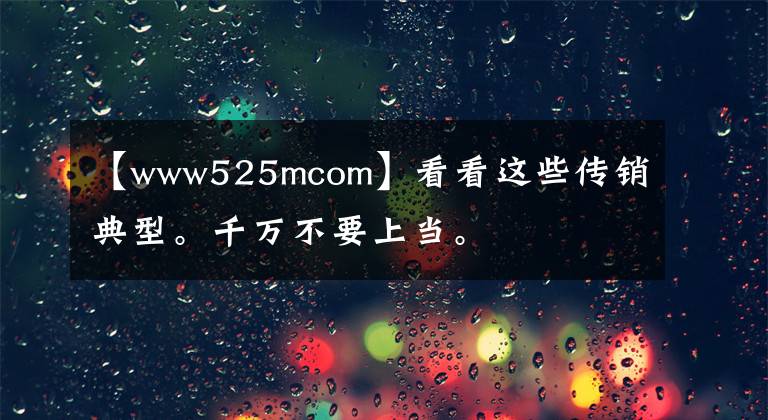 【www525mcom】看看這些傳銷典型。千萬不要上當(dāng)。