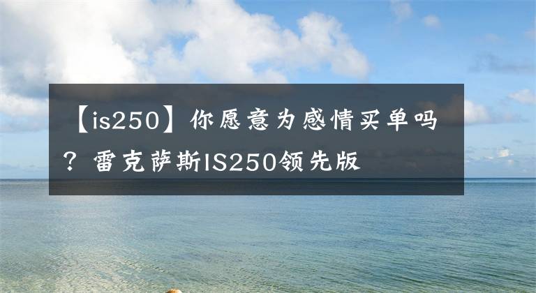 【is250】你愿意為感情買單嗎？雷克薩斯IS250領先版