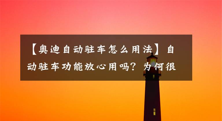 【奧迪自動駐車怎么用法】自動駐車功能放心用嗎？為何很多人不敢用？老司機教你正確用法