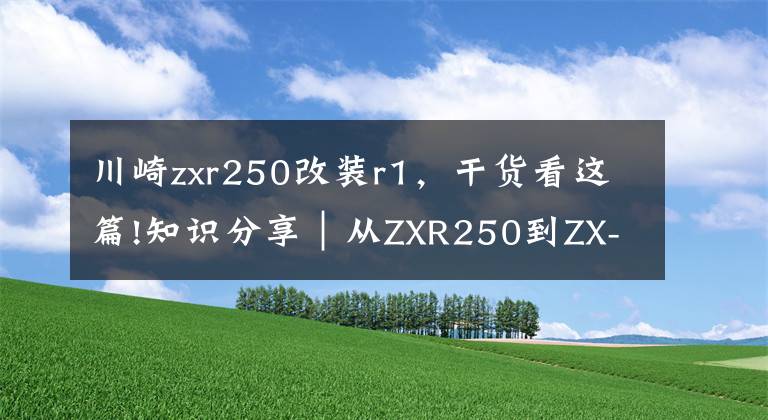 川崎zxr250改裝r1，干貨看這篇!知識分享｜從ZXR250到ZX-25R，川崎四缸小忍者發(fā)展史簡述！