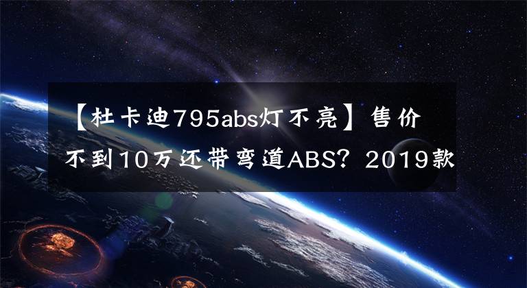 【杜卡迪795abs燈不亮】售價不到10萬還帶彎道ABS？2019款杜卡迪Scrambler自游滿足你