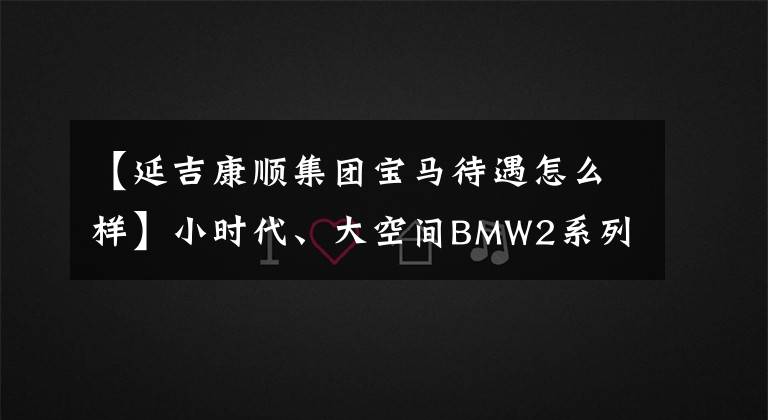 【延吉康順集團(tuán)寶馬待遇怎么樣】小時(shí)代、大空間BMW2系列運(yùn)動(dòng)旅行車