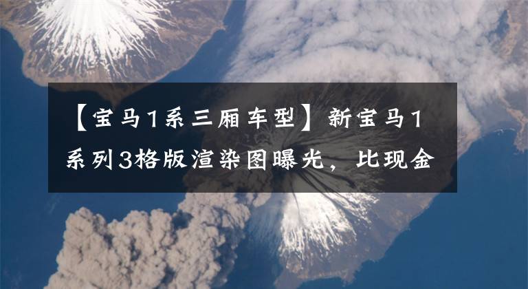【寶馬1系三廂車型】新寶馬1系列3格版渲染圖曝光，比現(xiàn)金車型更加高檔。