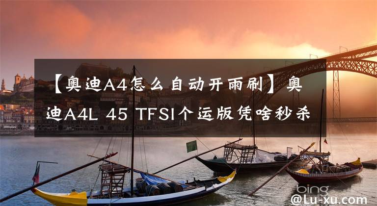 【奧迪A4怎么自動(dòng)開雨刷】奧迪A4L 45 TFSI個(gè)運(yùn)版憑啥秒殺奔馳寶馬？請(qǐng)和它確認(rèn)一下眼神先