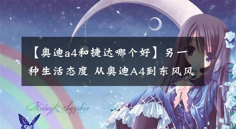 【奧迪a4和捷達哪個好】另一種生活態(tài)度 從奧迪A4到東風風度MX6