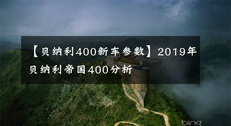 【貝納利400新車參數(shù)】2019年貝納利帝國(guó)400分析