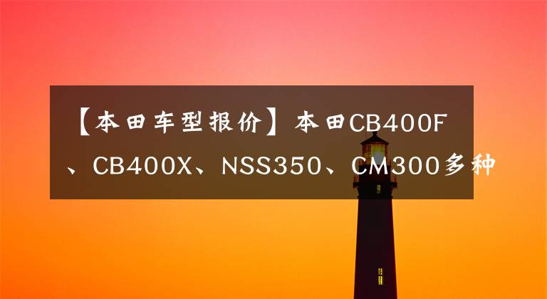 【本田車型報價】本田CB400F、CB400X、NSS350、CM300多種型號的銷售價格上漲