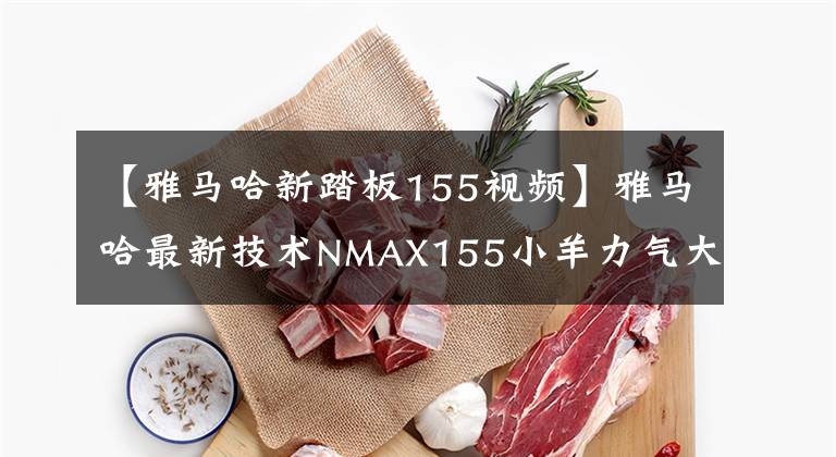 【雅馬哈新踏板155視頻】雅馬哈最新技術(shù)NMAX155小羊力氣大，省油多。