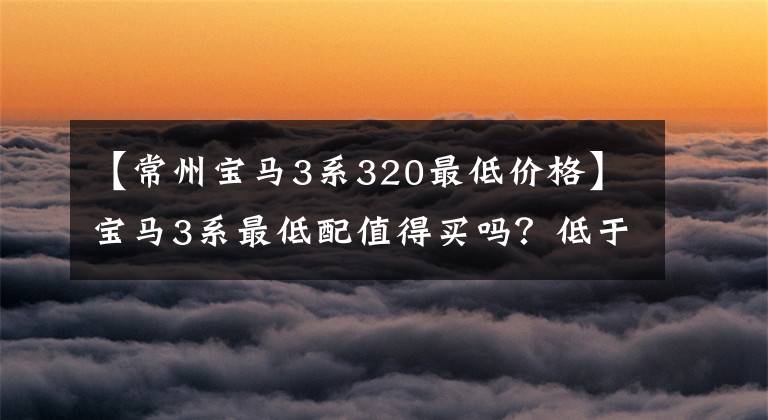 【常州寶馬3系320最低價(jià)格】寶馬3系最低配值得買(mǎi)嗎？低于280，000，標(biāo)準(zhǔn)2.0T  8AT，內(nèi)置2個(gè)大屏幕