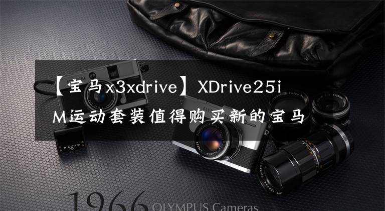 【寶馬x3xdrive】XDrive25i  M運(yùn)動(dòng)套裝值得購買新的寶馬X3汽車購買手冊(cè)