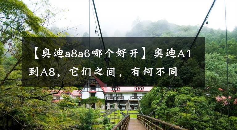 【奧迪a8a6哪個(gè)好開(kāi)】奧迪A1到A8，它們之間，有何不同