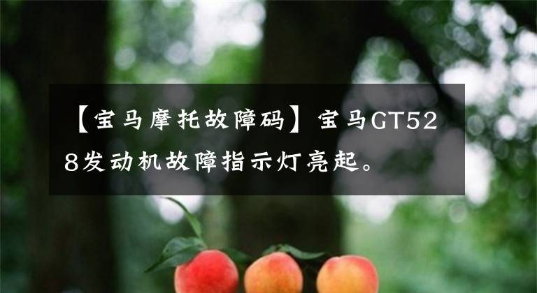 【寶馬摩托故障碼】寶馬GT528發(fā)動(dòng)機(jī)故障指示燈亮起。