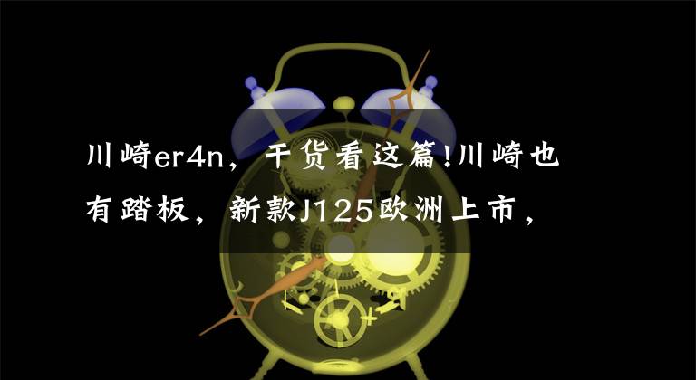 川崎er4n，干貨看這篇!川崎也有踏板，新款J125歐洲上市，售價(jià)接近4w