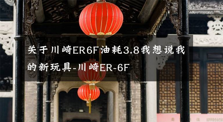 關(guān)于川崎ER6F油耗3.8我想說我的新玩具-川崎ER-6F