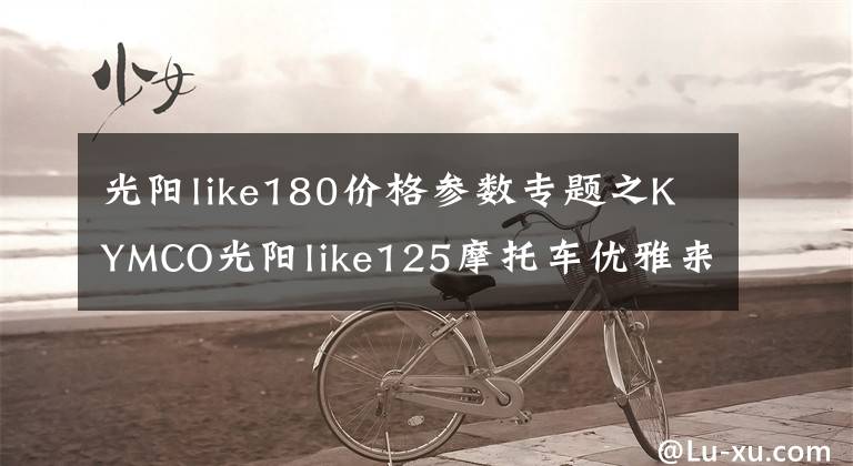 光陽like180價格參數(shù)專題之KYMCO光陽like125摩托車優(yōu)雅來襲