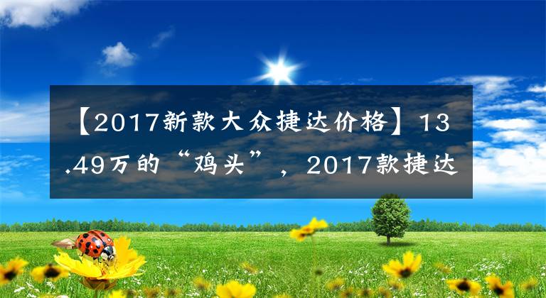 【2017新款大眾捷達(dá)價格】13.49萬的“雞頭”，2017款捷達(dá)230TSI自動運動型