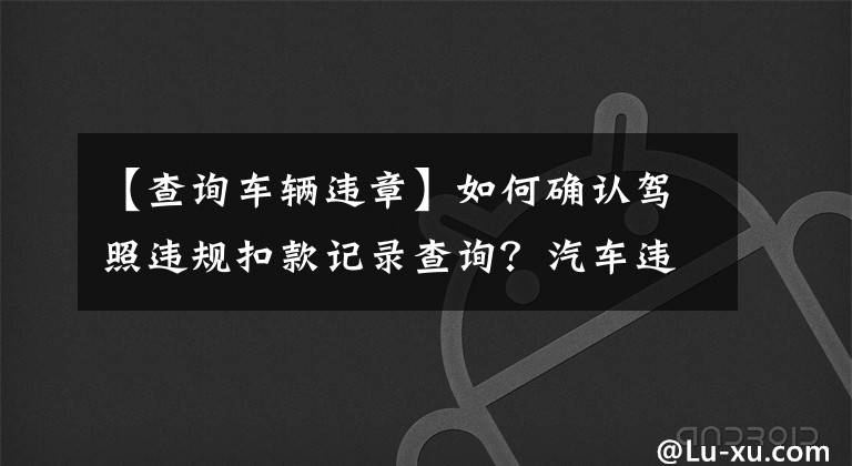 【查詢車輛違章】如何確認(rèn)駕照違規(guī)扣款記錄查詢？汽車違章查詢方法