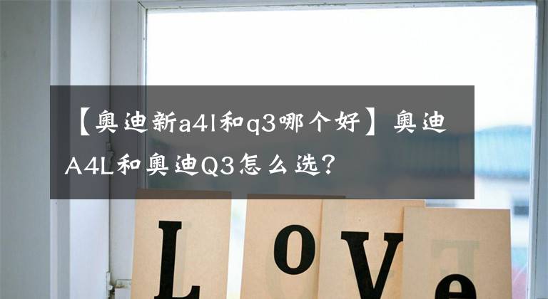 【奧迪新a4l和q3哪個(gè)好】奧迪A4L和奧迪Q3怎么選？