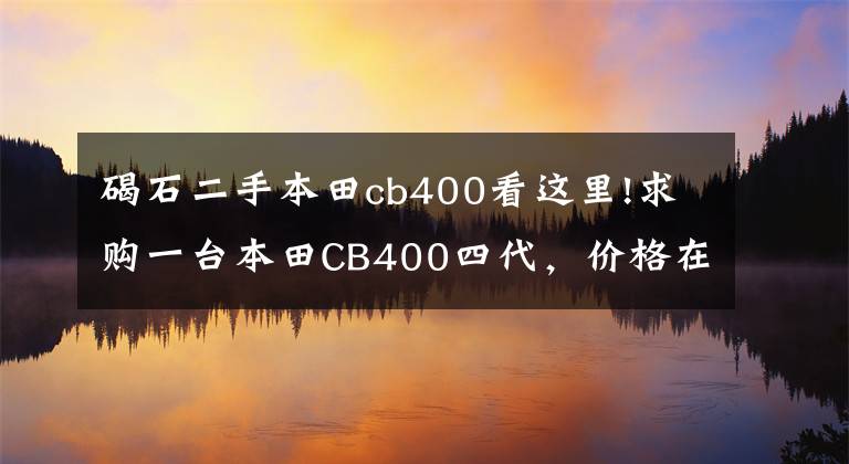 碣石二手本田cb400看這里!求購(gòu)一臺(tái)本田CB400四代，價(jià)格在2萬(wàn)左右的，超喜歡聽(tīng)CB400的聲浪