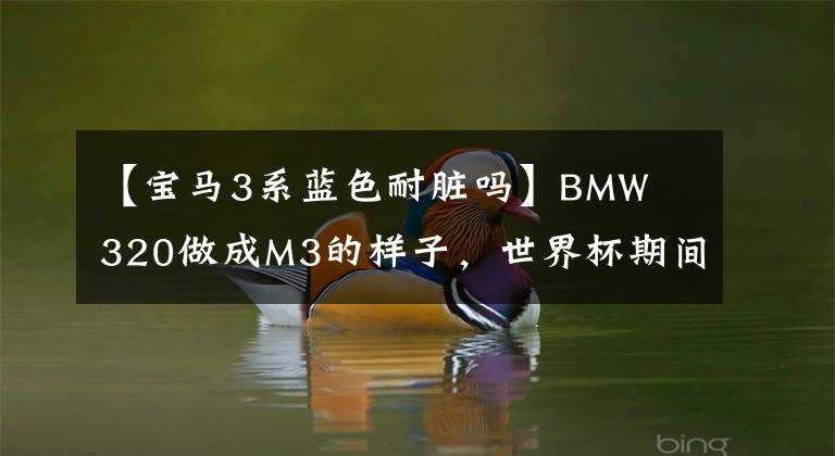 【寶馬3系藍色耐臟嗎】BMW  320做成M3的樣子，世界杯期間成功俘獲性感姐姐！