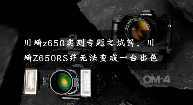 川崎z650實(shí)測(cè)專題之試駕，川崎Z650RS并無法變成一臺(tái)出色的車