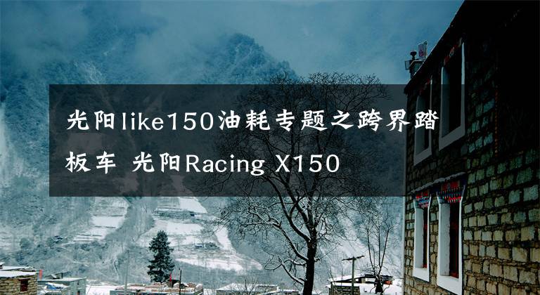 光陽like150油耗專題之跨界踏板車 光陽Racing X150