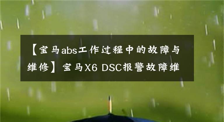 【寶馬abs工作過程中的故障與維修】寶馬X6 DSC報(bào)警故障維修