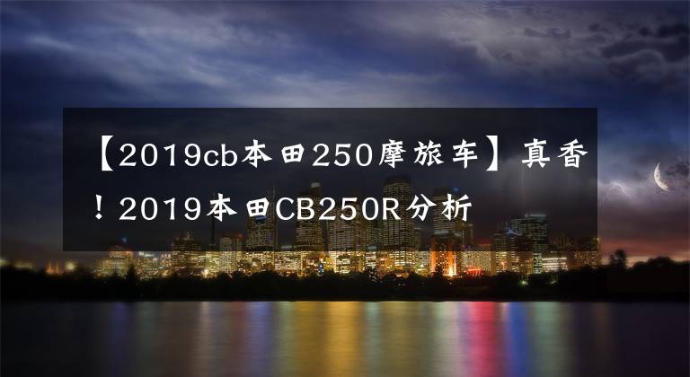 【2019cb本田250摩旅車】真香！2019本田CB250R分析