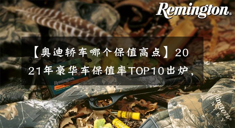 【奧迪轎車哪個保值高點】2021年豪華車保值率TOP10出爐，寶馬力壓奧迪，特斯拉僅排第七！